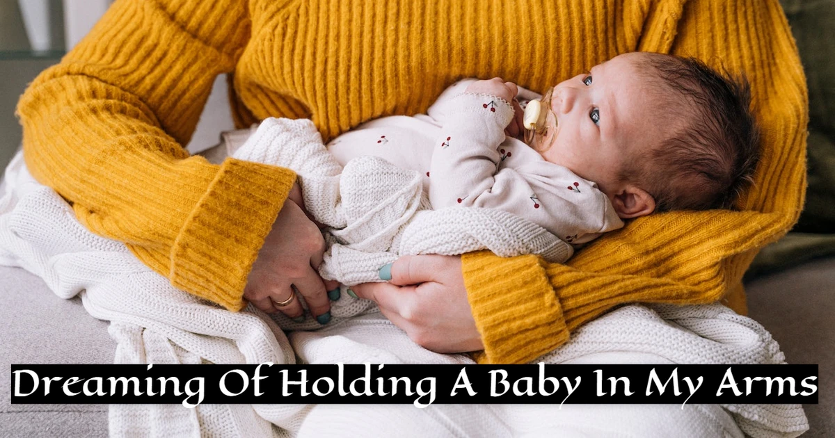 Dreaming Of Holding A Baby In My Arms - Meaning And Symbolism