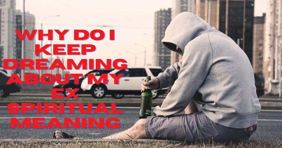 Why Do I Keep Dreaming About My Ex Spiritual Meaning